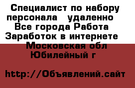 Специалист по набору персонала. (удаленно) - Все города Работа » Заработок в интернете   . Московская обл.,Юбилейный г.